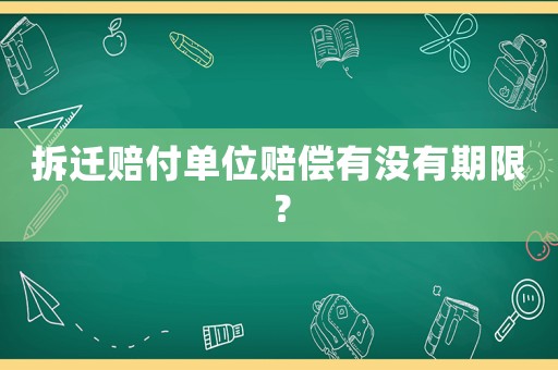 拆遷賠付單位賠償有沒(méi)有期限？