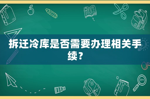 拆遷冷庫是否需要辦理相關手續？