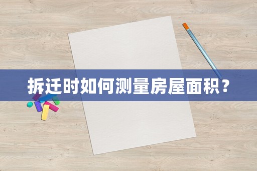 拆遷時如何測量房屋面積？