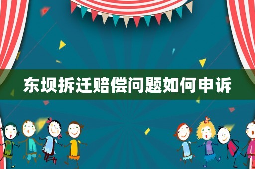 東壩拆遷賠償問題如何申訴