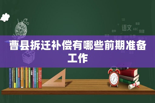 曹縣拆遷補償有哪些前期準備工作