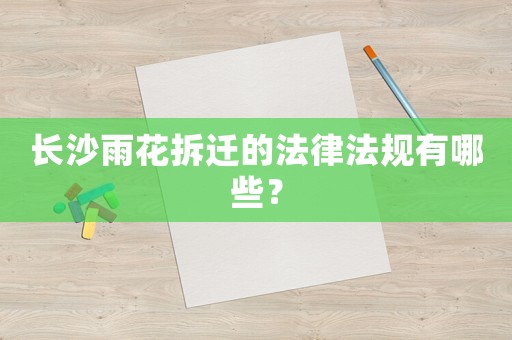 長沙雨花拆遷的法律法規有哪些？