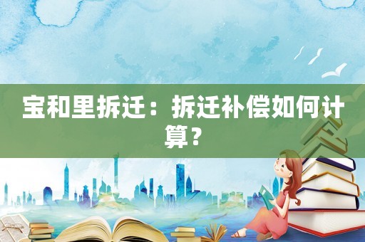 寶和里拆遷：拆遷補償如何計算？