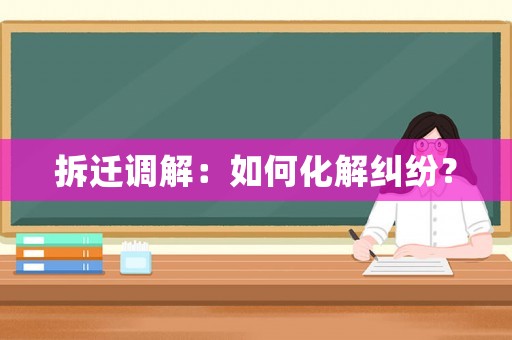 拆遷調解：如何化解糾紛？