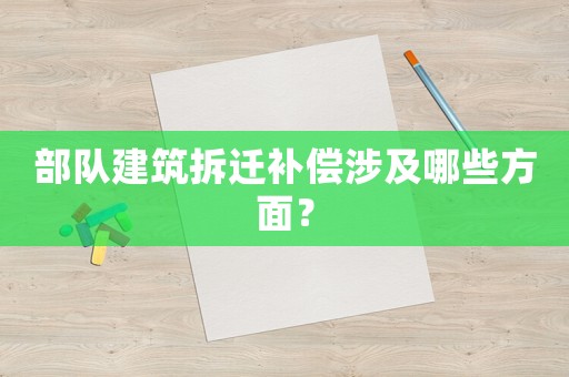 部隊建筑拆遷補償涉及哪些方面？
