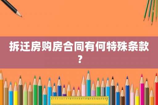 拆遷房購(gòu)房合同有何特殊條款？