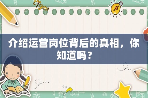 介紹運(yùn)營(yíng)崗位背后的真相，你知道嗎？
