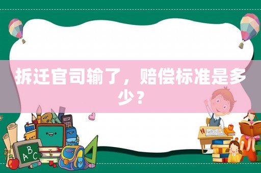 拆遷官司輸了，賠償標準是多少？