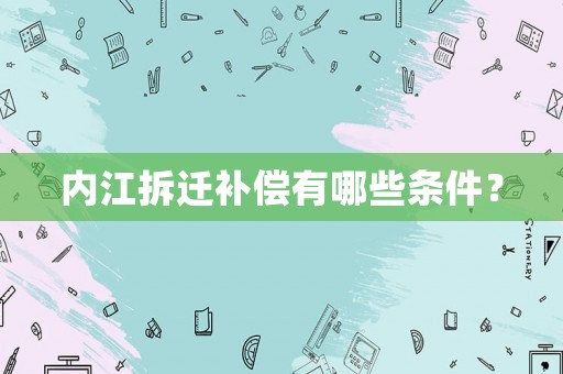 內江拆遷補償有哪些條件？