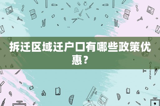 拆遷區域遷戶口有哪些政策優惠？