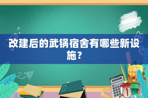 改建后的武鍋宿舍有哪些新設(shè)施？