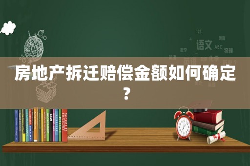 房地產拆遷賠償金額如何確定？