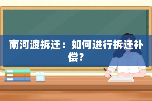 南河渡拆遷：如何進行拆遷補償？