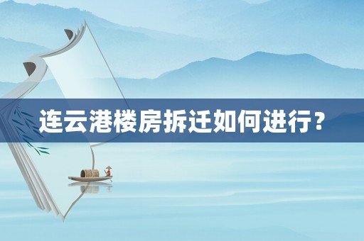 連云港樓房拆遷如何進行？