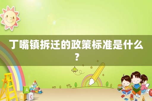 丁嘴鎮拆遷的政策標準是什么？