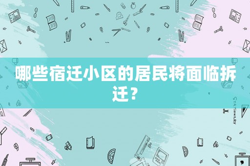 哪些宿遷小區的居民將面臨拆遷？