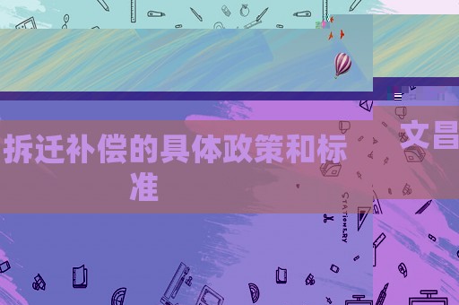 文昌拆遷補(bǔ)償?shù)木唧w政策和標(biāo)準(zhǔn)