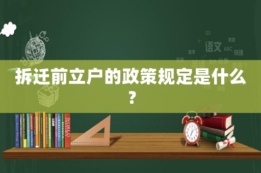 拆遷前立戶的政策規定是什么？