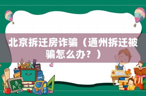 北京拆遷房詐騙（通州拆遷被騙怎么辦？）