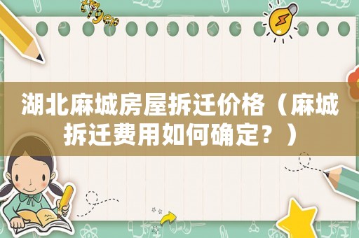湖北麻城房屋拆遷價格（麻城拆遷費用如何確定？）