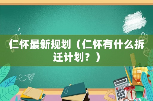 仁懷最新規劃（仁懷有什么拆遷計劃？）