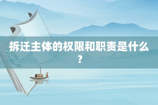 拆遷主體的權限和職責是什么？