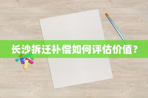 長沙拆遷補償如何評估價值？