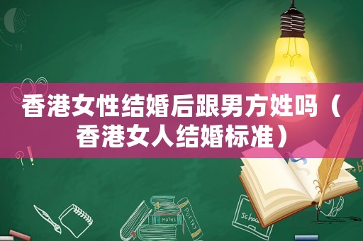 香港女性結婚后跟男方姓嗎（香港女人結婚標準）