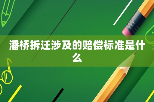 潘橋拆遷涉及的賠償標(biāo)準(zhǔn)是什么