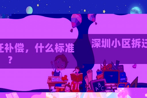 深圳小區(qū)拆遷補(bǔ)償，什么標(biāo)準(zhǔn)？