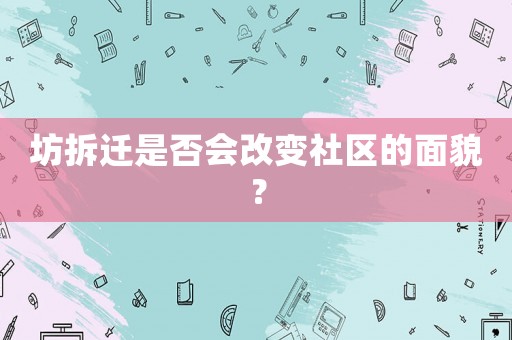 坊拆遷是否會(huì)改變社區(qū)的面貌？