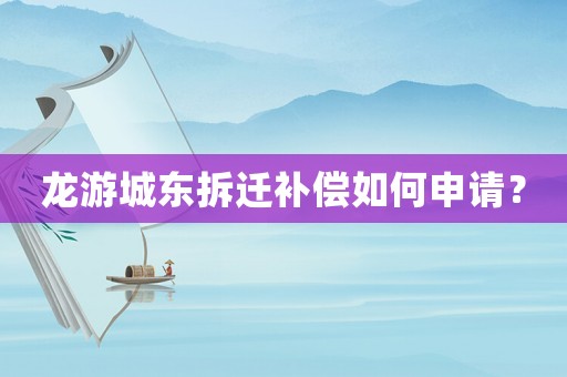 龍游城東拆遷補償如何申請？