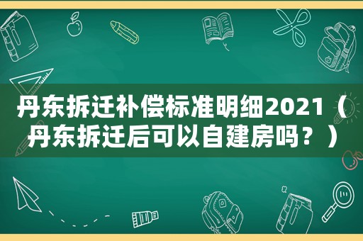 丹東拆遷補償標準明細2021（丹東拆遷后可以自建房嗎？）