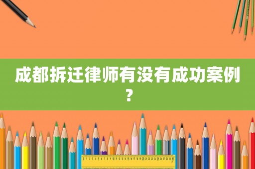 成都拆遷律師有沒有成功案例？