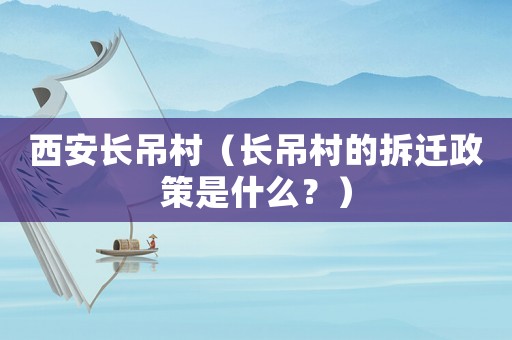 西安長吊村（長吊村的拆遷政策是什么？）