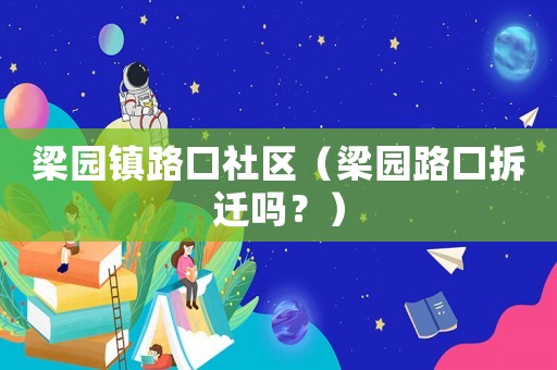 梁園鎮路口社區（梁園路口拆遷嗎？）