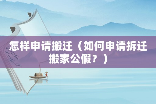 怎樣申請搬遷（如何申請拆遷搬家公假？）