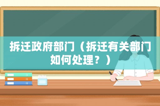 拆遷政府部門（拆遷有關部門如何處理？）