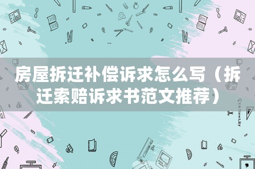 房屋拆遷補(bǔ)償訴求怎么寫（拆遷索賠訴求書范文推薦）