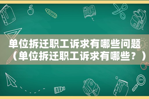單位拆遷職工訴求有哪些問題（單位拆遷職工訴求有哪些？）