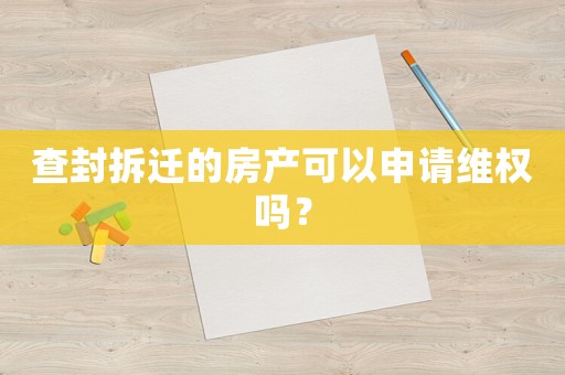 查封拆遷的房產可以申請維權嗎？