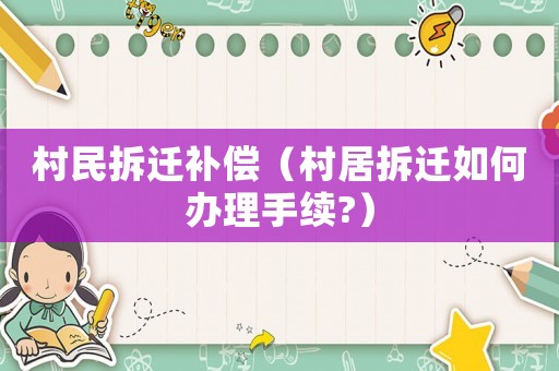 村民拆遷補償（村居拆遷如何辦理手續?）
