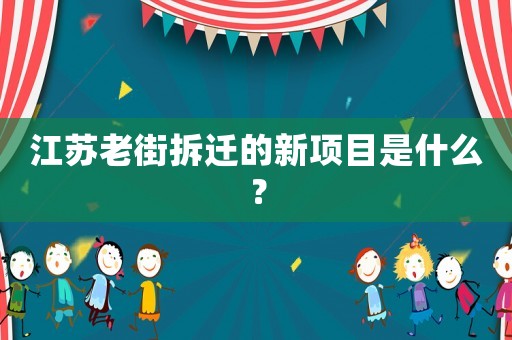 江蘇老街拆遷的新項目是什么？