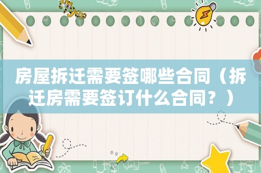 房屋拆遷需要簽哪些合同（拆遷房需要簽訂什么合同？）