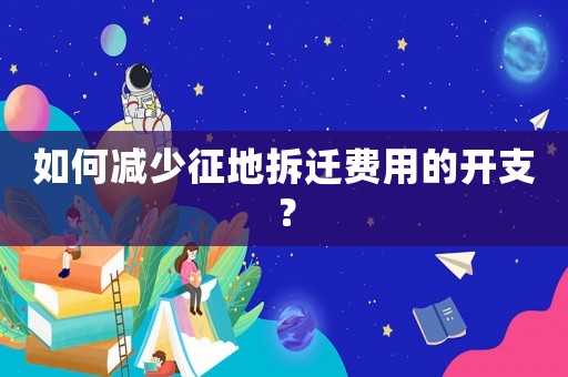 如何減少征地拆遷費用的開支？
