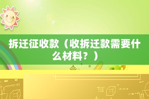 拆遷征收款（收拆遷款需要什么材料？）