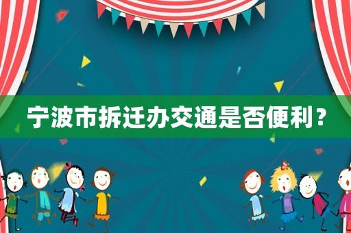 寧波市拆遷辦交通是否便利？