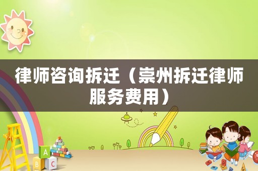 律師咨詢拆遷（崇州拆遷律師服務費用）
