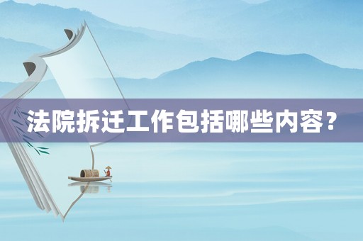法院拆遷工作包括哪些內(nèi)容？