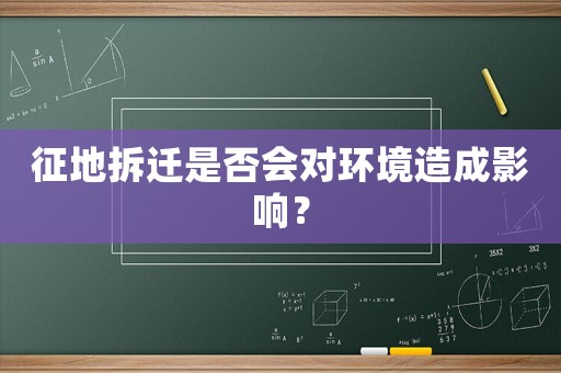 征地拆遷是否會對環境造成影響？